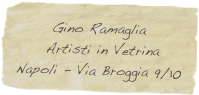       Gino Ramaglia
     Artisti in Vetrina
Napoli - Via Broggia 9/10